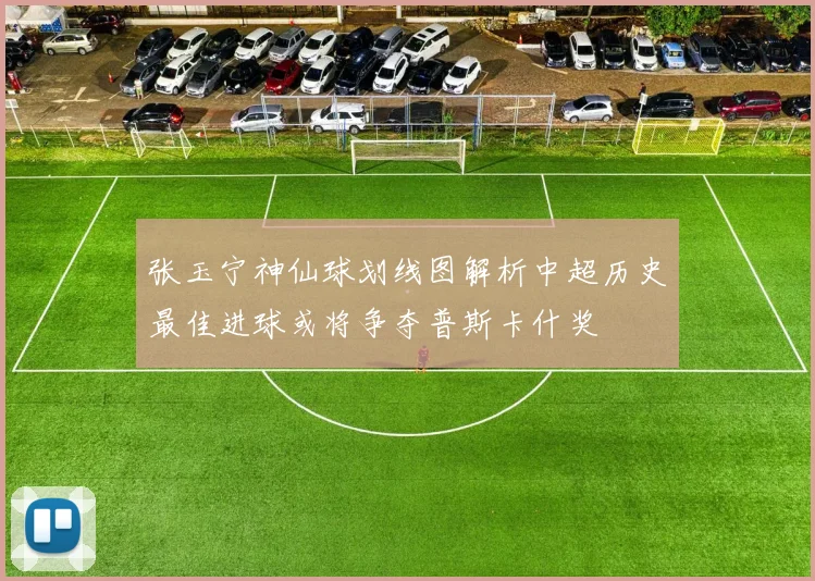 张玉宁神仙球划线图解析中超历史最佳进球或将争夺普斯卡什奖