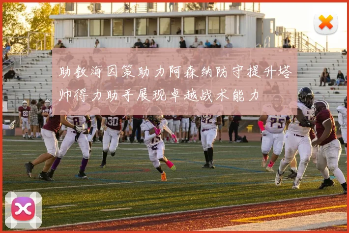 助教海因策助力阿森纳防守提升塔帅得力助手展现卓越战术能力