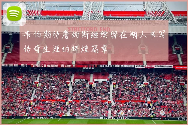 韦伯期待詹姆斯继续留在湖人书写传奇生涯的辉煌篇章