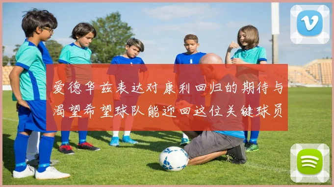 爱德华兹表达对康利回归的期待与渴望希望球队能迎回这位关键球员