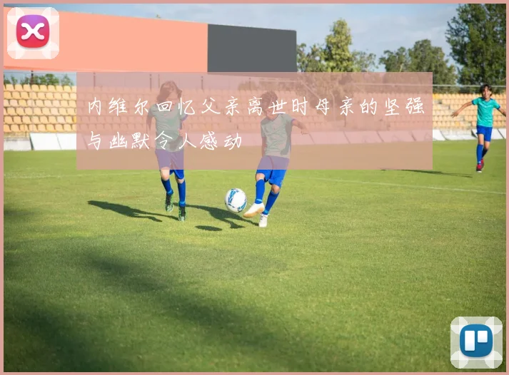 内维尔回忆父亲离世时母亲的坚强与幽默令人感动