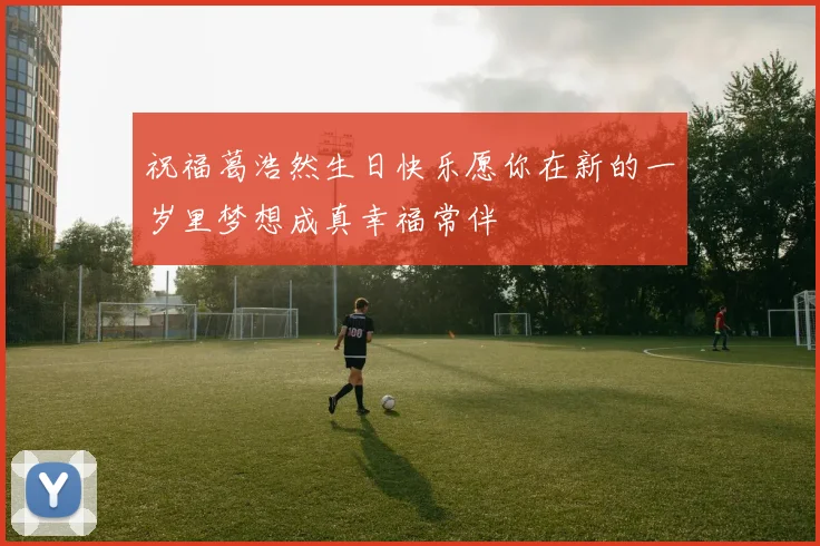 祝福葛浩然生日快乐愿你在新的一岁里梦想成真幸福常伴