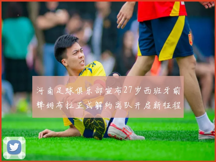 河南足球俱乐部宣布27岁西班牙前锋姆布拉正式解约离队开启新征程