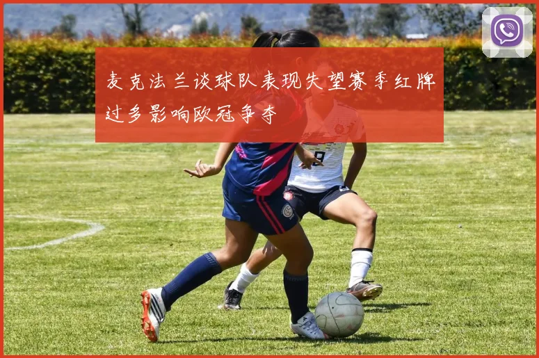 麦克法兰谈球队表现失望赛季红牌过多影响欧冠争夺